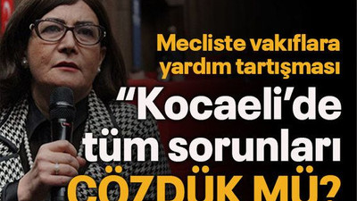 Mecliste vakıflara yardım tartışması “Kocaeli’de tüm sorunları çözdük mü?”